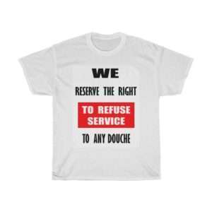 Unisex Heavy Cotton T-shirt - We Reserve the Right to Refuse Service to Any Douche