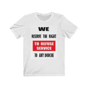 Unisex Jersey Short Sleeve T-shirt - We Reserve the Right to Refuse Service to Any Douche
