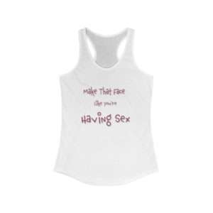 Women's Ideal Racerback Tank Top - Make That Face Like You're Having Sex