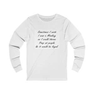Sometimes I wish I was a monkey so I could throw poop at people & it would be legal Unisex Jersey Long Sleeve Tee
