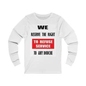 Unisex Jersey Long Sleeve T-shirt - We Reserve the Right to Refuse Service to Any Douche