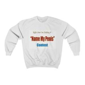 Unisex Heavy Blend Crewneck Sweatshirt - Right Now I'm Holding a Name My Penis Contest