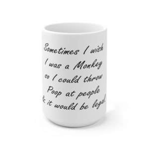 Ceramic Mug 15oz - Sometimes I wish I was a monkey so I could throw poop at people & it would be legal