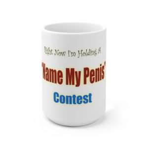 Ceramic Coffee Mug 15oz - Right Now I'm Holding a Name My Penis Contest