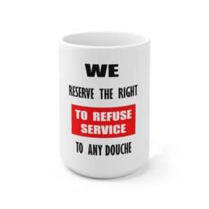 Ceramic Coffee Mug 15oz - We Reserve the Right to Refuse Service to Any Douche