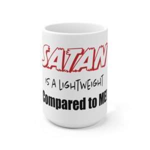 Funny Ceramic Coffee Mug 15oz - Satan Is A Lightweight Compared to Me!
