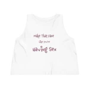 Women's Dancer Cropped Tank Top - Make That Face Like You're Having Sex
