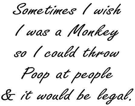 Sometimes I Wish I was a monkey so I could throw poop at people & it would be legal