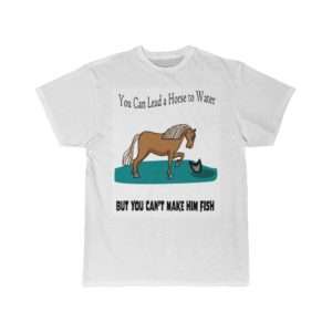 Men's Short Sleeve T-shirt - You Can Lead a Horse to Water But You Can't Make Him Fish