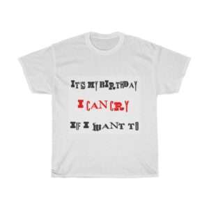 Funny Unisex Heavy Cotton T-shirt - It's My Birthday I Can Cry If I Want To