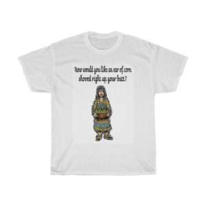 Unisex Heavy Cotton T-shirt - How Would You Like an Ear of Corn Shoved Right Up Your Butt