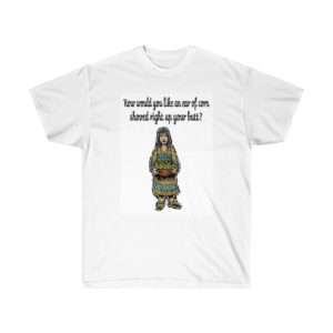 Unisex Ultra Cotton T-shirt - How Would You Like an Ear of Corn Shoved Right Up Your Butt