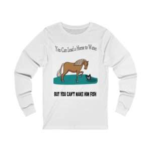 Unisex Jersey Long Sleeve T-shirt - You Can Lead a Horse to Water But You Can't Make Him Fish