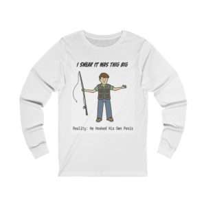 Unisex Jersey Long Sleeve Tee - I Swear It Was This Big. Reality: He Hooked His Own Penis