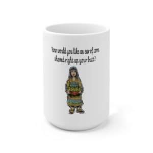 Ceramic Coffee Mug 15oz - How Would You Like an Ear of Corn Shoved Right Up Your Butt