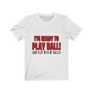 I’m Ready to Play Ball! (And play with my balls) Unisex Jersey Short Sleeve Tee