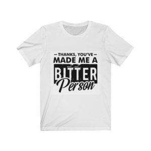 Thanks, You’ve Made Me a Bitter Person Unisex Jersey Short Sleeve Tee