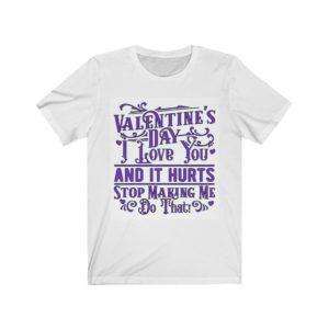 Valentine's Day. I Love You and It Hurts. Stop Making Me Do That. Unisex Jersey Short Sleeve Tee