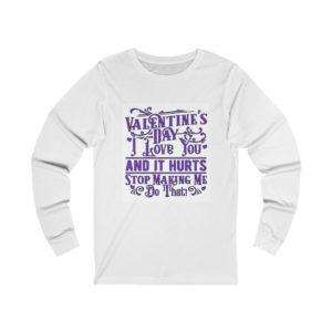 Valentine's Day. I Love You and It Hurts. Stop Making Me Do That. Unisex Jersey Long Sleeve Tee