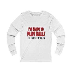 I’m Ready to Play Ball! (And play with my balls) Unisex Jersey Long Sleeve Tee