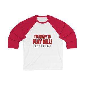 I’m Ready to Play Ball! (And play with my balls) Unisex 34 Sleeve Baseball Tee