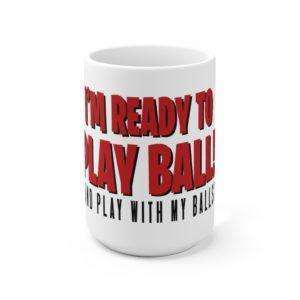 I’m Ready to Play Ball! (And play with my balls) Ceramic Mug 15oz