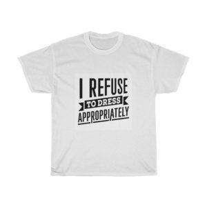 I Refuse to Dress Appropriately Unisex Heavy Cotton Tee