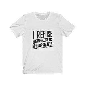 I Refuse to Dress Appropriately Unisex Jersey Short Sleeve Tee
