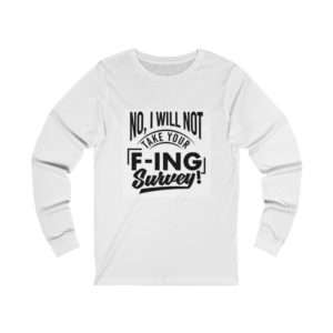 No, I Will Not Take Your F-ing Survey! Unisex Jersey Long Sleeve Tee