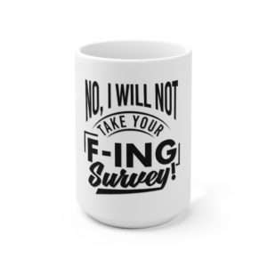 No, I Will Not Take Your F-ing Survey! Ceramic Mug 15oz