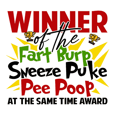 Winner of the Fart Burp Sneeze Puke Pee Poop at the same time award