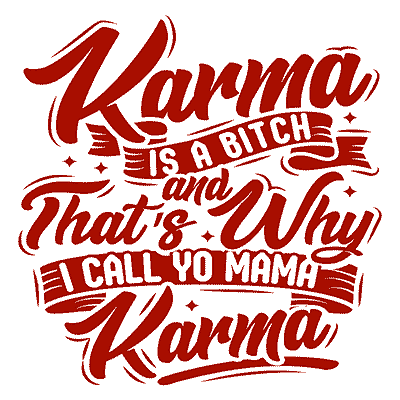 Karma is a bitch and that's why I call yo mama Karma
