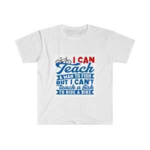 I Can Teach a Man to Fish But I Can't Teach a Fish to Ride a Bike Unisex Softstyle T-Shirt