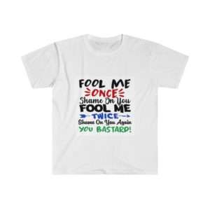Fool Me Once Shame on You. Fool Me Twice Shame on You Again You Bastard Unisex Softstyle T-Shirt