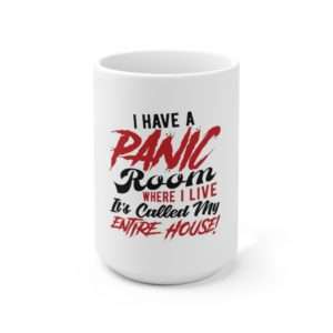I Have a Panic Room Where I Live. It's Called My Entire House! Ceramic Mug 15oz