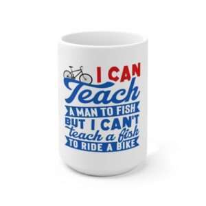 I Can Teach a Man to Fish But I Can't Teach a Fish to Ride a Bike Ceramic Mug 15oz