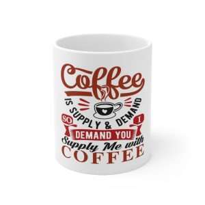 Ceramic Coffee Mug 11oz - Coffee Is Supply & Demand. So I Demand You Supply Me with Coffee!