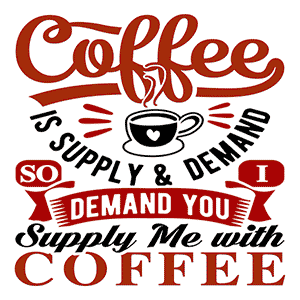 Coffee Is Supply & Demand. So I Demand You Supply Me with Coffee!