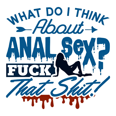 What Do I Think About Anal Sex? F*ck That Sh*t!