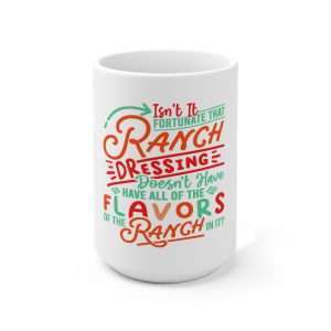 Ceramic Coffee Mug 15oz - Isn’t It Fortunate that Ranch Dressing Doesn’t Have All of the Flavors of the Ranch in It?