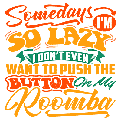 Somedays I’m So Lazy I Don’t Even Want to Push the Button on My Roomba