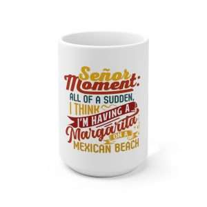 Ceramic Coffee Mug 15oz - Señor Moment: All of a Sudden, I Think I’m Having a Margarita on a Mexican Beach