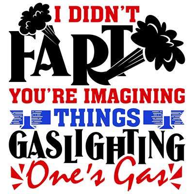 I didn't fart, you're imagining things. Gaslighting one's gas.