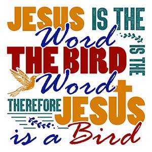 Jesus Is the Word. The Bird Is the Word. Therefore, Jesus Is a Bird.