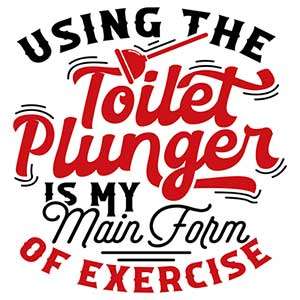 Using the Toilet Plunger Is My Main Form of Exercise