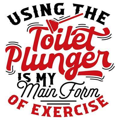 Using the Toilet Plunger Is My Main Form of Exercise
