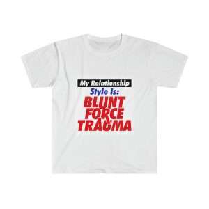 Unisex Softstyle T-Shirt - My Relationship Style Is: BLUNT FORCE TRAUMA