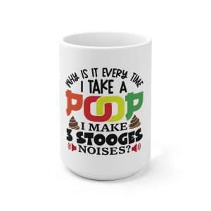 Ceramic Coffee Mug 15oz - Why Is It Every Time I Take a Poop, I Make 3 Stooges Noises