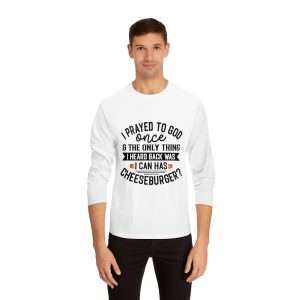 Unisex Classic Long Sleeve T-Shirt - I Prayed to God Once & the Only Thing I Heard Back Was: I Can Has Cheeseburger?