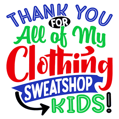 Thank You for All of My Clothing, Sweatshop Kids!
